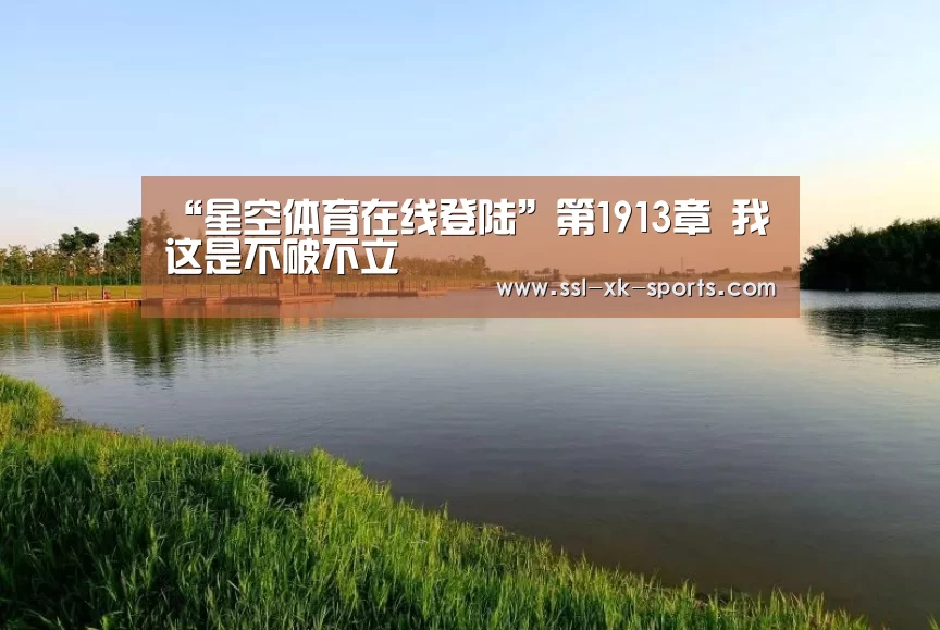 “星空体育在线登陆”第1913章 我这是不破不立(图3) 星空体育在线登陆