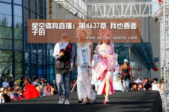 星空体育直播：第4637章 我也要面子的(图1)