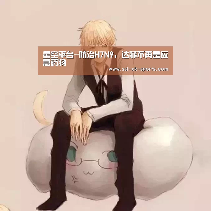 星空平台-防治H7N9,达菲不再是应急药物(图1) 星空平台