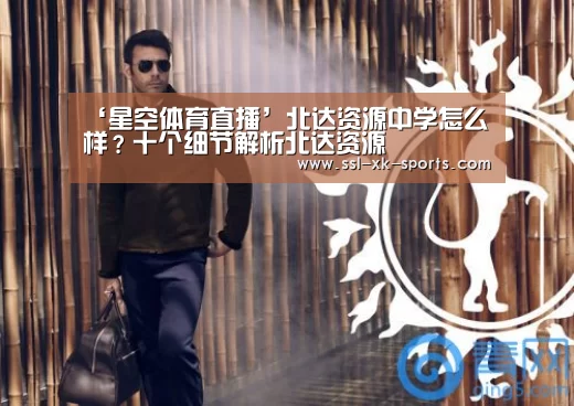 ‘星空体育直播’北达资源中学怎么样?十个细节解析北达资源(图3) ‘星空体育直播’北达资源中学怎么样?十个细节解析北达资源(图3)