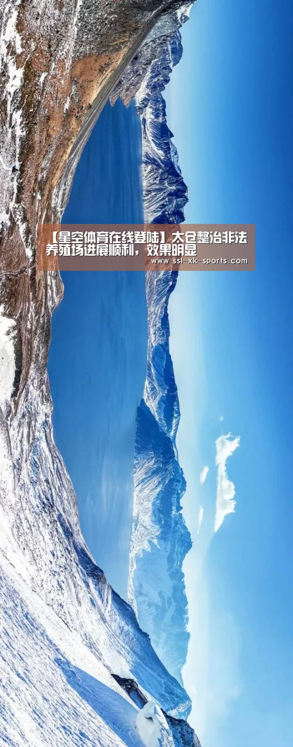 【星空体育在线登陆】太仓整治非法养殖场进展顺利,效果明显(图1) 星空体育直播